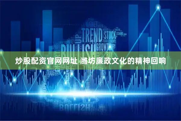 炒股配资官网网址 潍坊廉政文化的精神回响