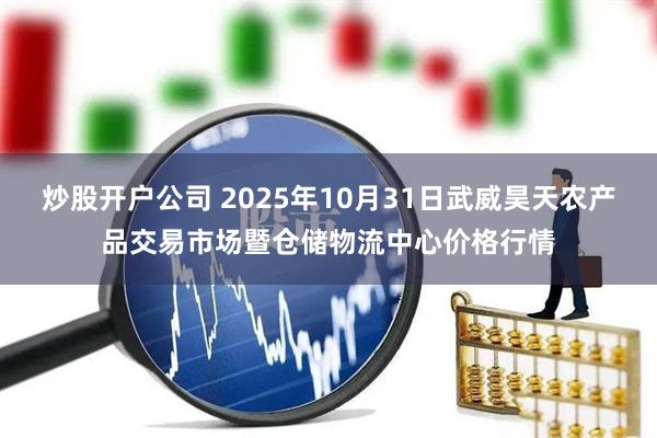 炒股开户公司 2025年10月31日武威昊天农产品交易市场暨仓储物流中心价格行情
