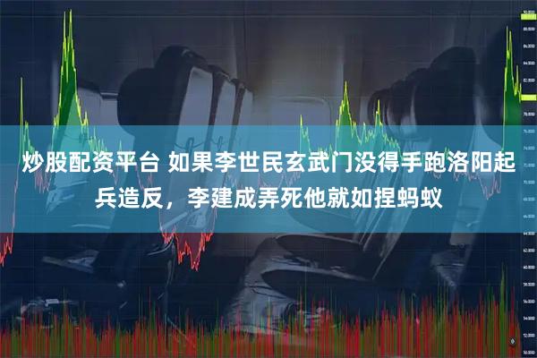 炒股配资平台 如果李世民玄武门没得手跑洛阳起兵造反，李建成弄死他就如捏蚂蚁