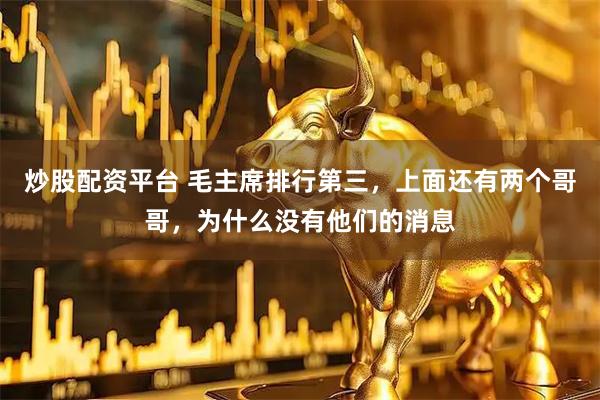 炒股配资平台 毛主席排行第三，上面还有两个哥哥，为什么没有他们的消息