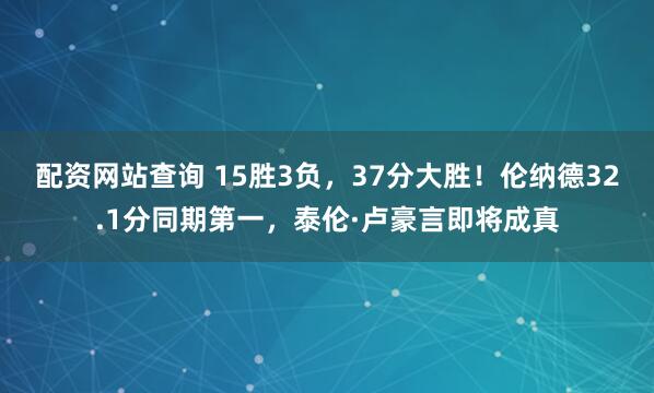 配资网站查询 15胜3负，37分大胜！伦纳德32.1分同期第一，泰伦·卢豪言即将成真