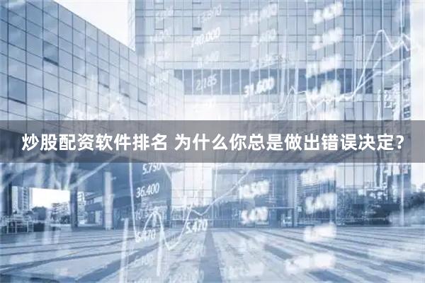 炒股配资软件排名 为什么你总是做出错误决定？